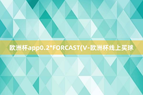 欧洲杯app0.2*FORCAST(V-欧洲杯线上买球