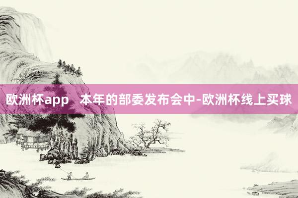 欧洲杯app 本年的部委发布会中-欧洲杯线上买球
