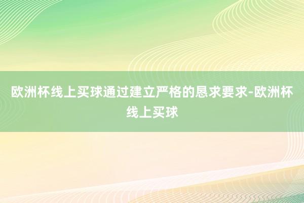 欧洲杯线上买球通过建立严格的恳求要求-欧洲杯线上买球